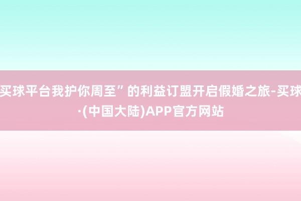 买球平台我护你周至”的利益订盟开启假婚之旅-买球·(中国大陆)APP官方网站
