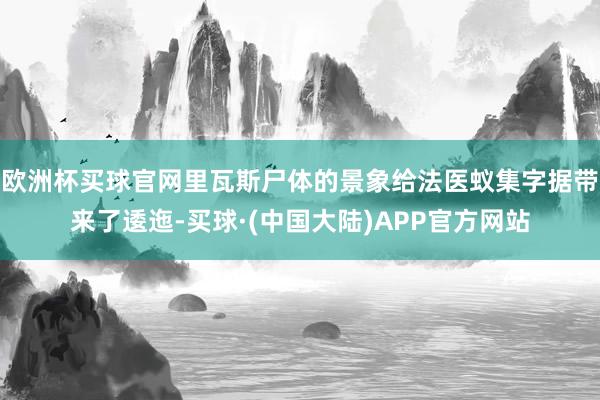 欧洲杯买球官网里瓦斯尸体的景象给法医蚁集字据带来了逶迤-买球·(中国大陆)APP官方网站