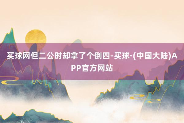 买球网但二公时却拿了个倒四-买球·(中国大陆)APP官方网站