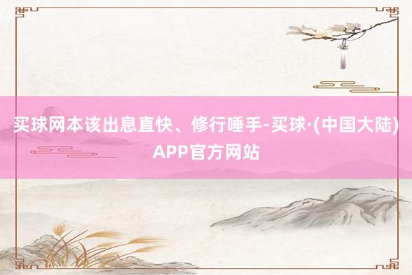 买球网本该出息直快、修行唾手-买球·(中国大陆)APP官方网站
