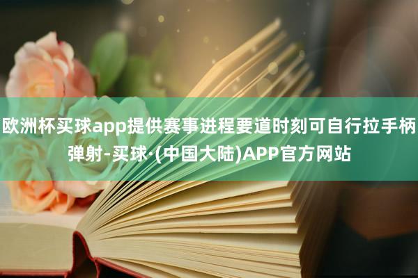 欧洲杯买球app提供赛事进程要道时刻可自行拉手柄弹射-买球·(中国大陆)APP官方网站