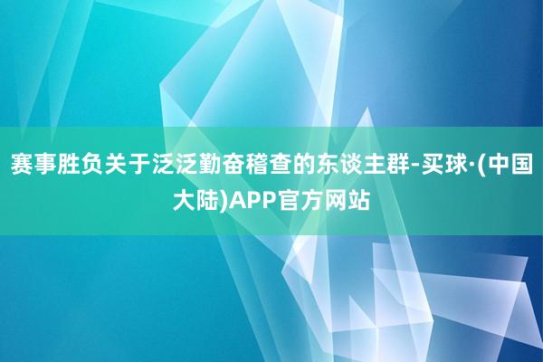 赛事胜负关于泛泛勤奋稽查的东谈主群-买球·(中国大陆)APP官方网站