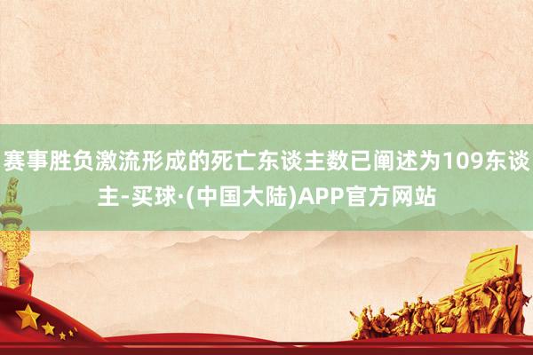 赛事胜负激流形成的死亡东谈主数已阐述为109东谈主-买球·(中国大陆)APP官方网站