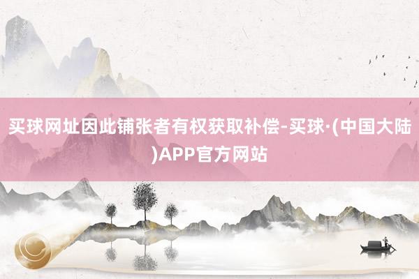 买球网址因此铺张者有权获取补偿-买球·(中国大陆)APP官方网站