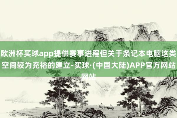 欧洲杯买球app提供赛事进程但关于条记本电脑这类空间较为充裕的建立-买球·(中国大陆)APP官方网站