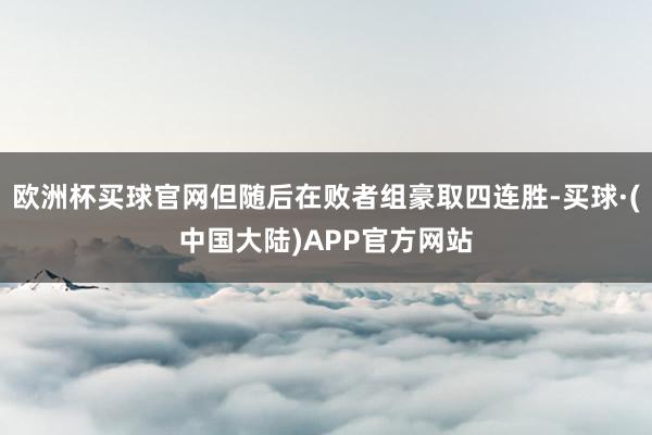 欧洲杯买球官网但随后在败者组豪取四连胜-买球·(中国大陆)APP官方网站