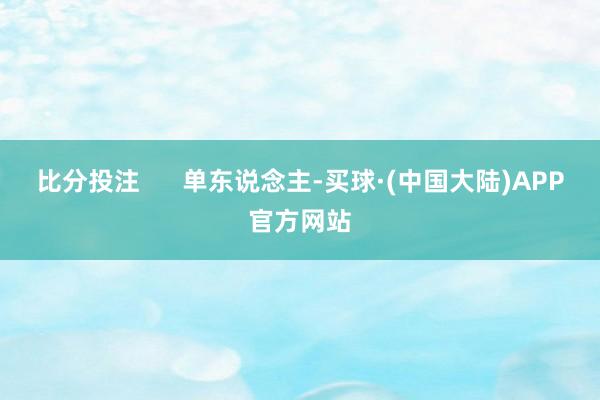 比分投注      单东说念主-买球·(中国大陆)APP官方网站