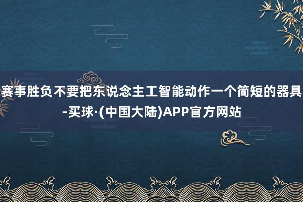 赛事胜负　　不要把东说念主工智能动作一个简短的器具-买球·(中国大陆)APP官方网站