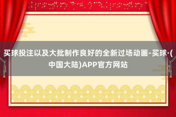 买球投注以及大批制作良好的全新过场动画-买球·(中国大陆)APP官方网站