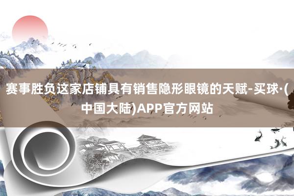 赛事胜负这家店铺具有销售隐形眼镜的天赋-买球·(中国大陆)APP官方网站