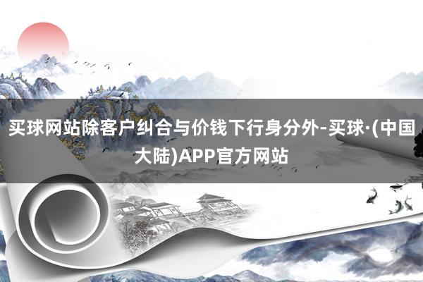 买球网站除客户纠合与价钱下行身分外-买球·(中国大陆)APP官方网站