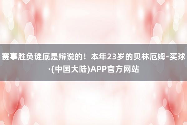 赛事胜负谜底是辩说的！本年23岁的贝林厄姆-买球·(中国大陆)APP官方网站