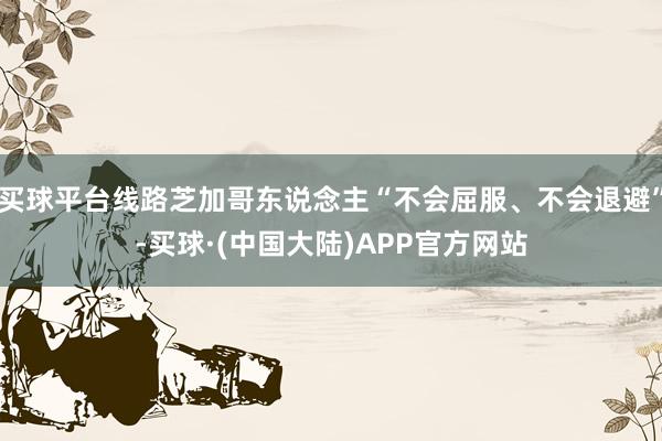 买球平台线路芝加哥东说念主“不会屈服、不会退避”-买球·(中国大陆)APP官方网站