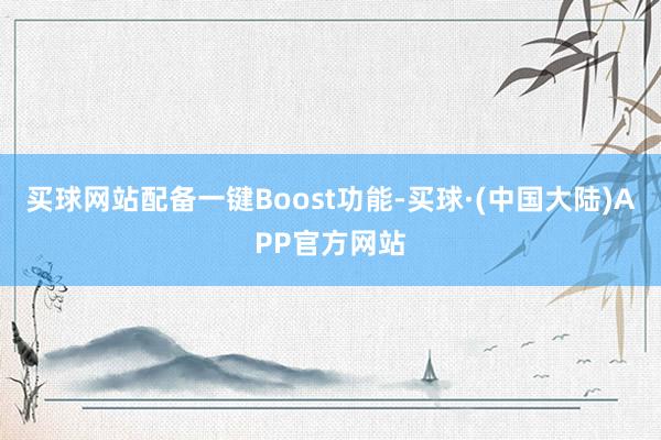 买球网站配备一键Boost功能-买球·(中国大陆)APP官方网站